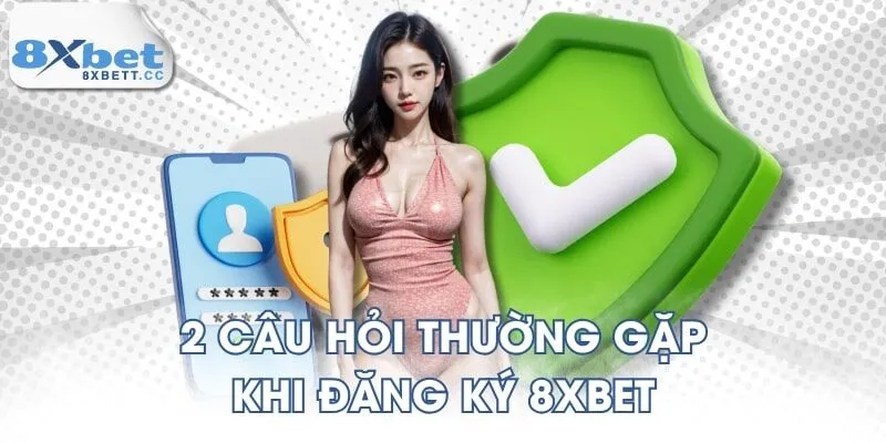 2 câu hỏi thường gặp khi đăng ký 8XBET
