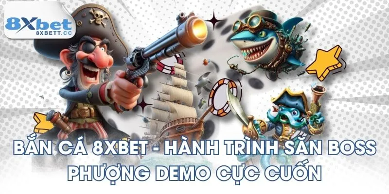 Bắn Cá 8XBET - Hành Trình Săn Boss Phượng Demo Cực Cuốn