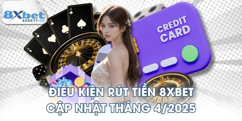 Điều kiện rút tiền 8XBET cập nhật tháng 4/2025