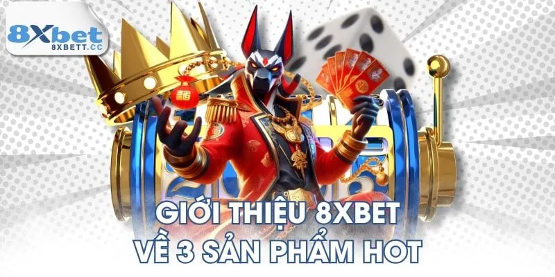 Giới thiệu 8XBET về 3 sản phẩm hot